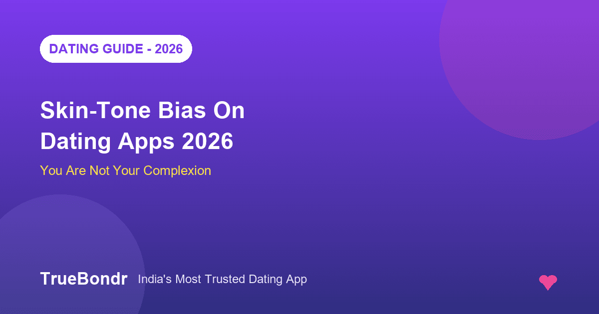 Skin-Tone Bias on Dating Apps India 2026 - You Are Not Your Complexion | TrueBondr Skin-Tone Bias on Dating Apps India 2026 - You Are Not Your Complexion | TrueBondr